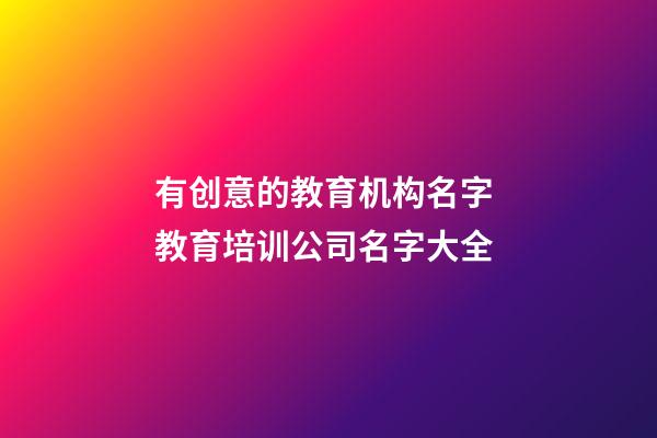 有创意的教育机构名字 教育培训公司名字大全-第1张-公司起名-玄机派